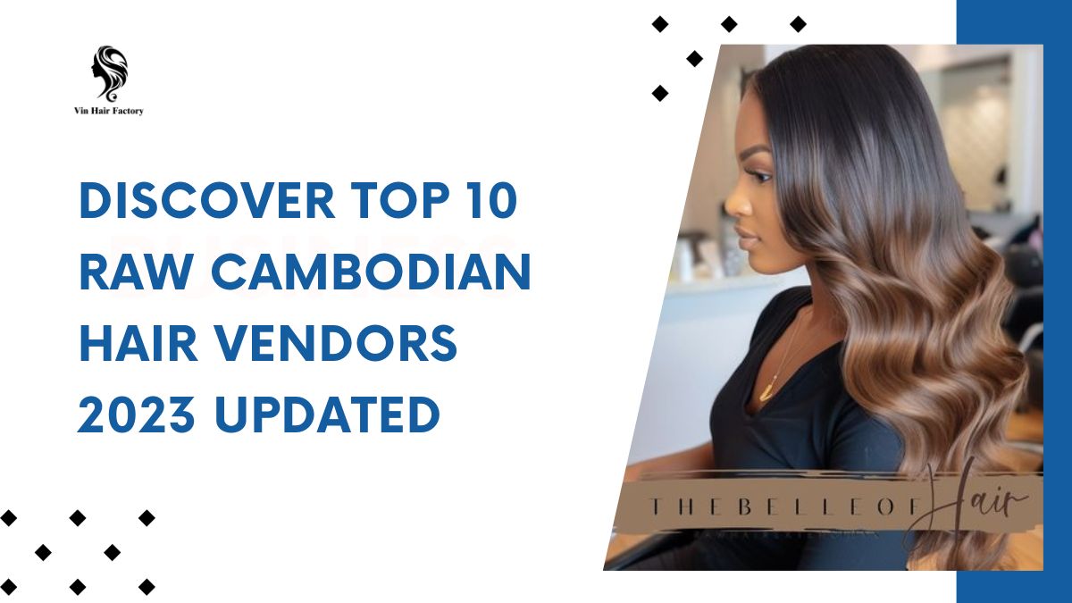 Discover Top 10 Raw Cambodian Hair Vendors 2023 Updated