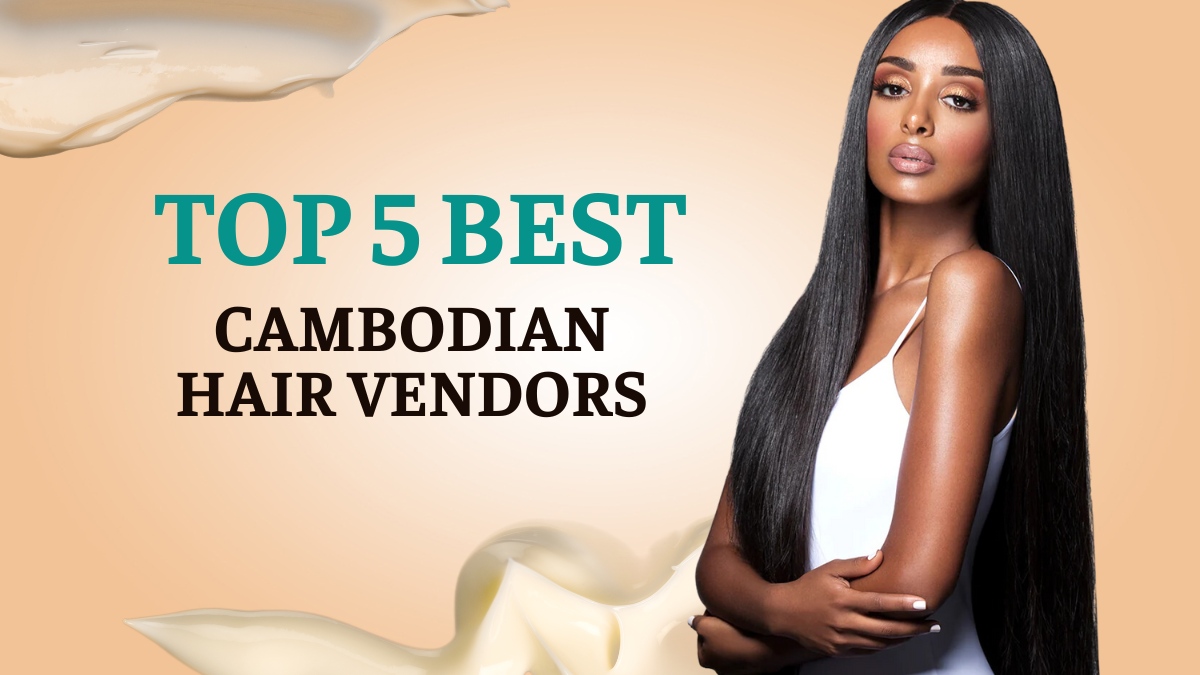 Top 10 Best Cambodian Hair Vendors To Work With
